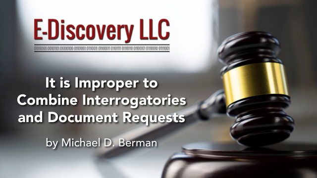 It is Improper to Combine Interrogatories and Document Requests by Michael D. Berman, E-Discovery LLC.