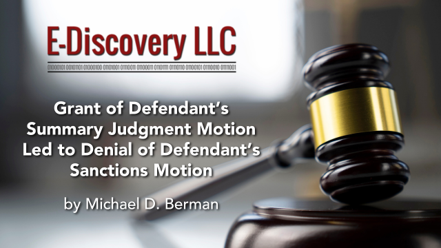 Grant of Defendant’s Summary Judgment Motion Led to Denial of Defendant’s Sanctions Motion by Michael D. Berman, E-DIscovery LLC.