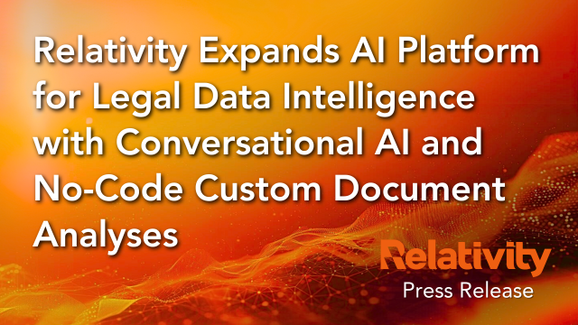 Relativity Expands AI Platform for Legal Data Intelligence with Conversational AI and No-Code Custom Document Analyses, Relativity Press Release.