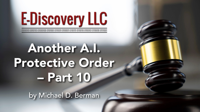 Another A.I. Protective Order – Part 10, by Michael D. Berman, E-Discovery LLC.
