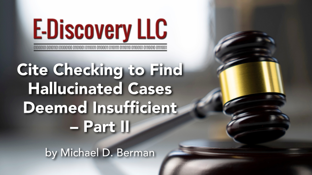 Cite Checking to Find Hallucinated Cases Deemed Insufficient – Part II, by Michael D. Berman, E-Discovery LLC.