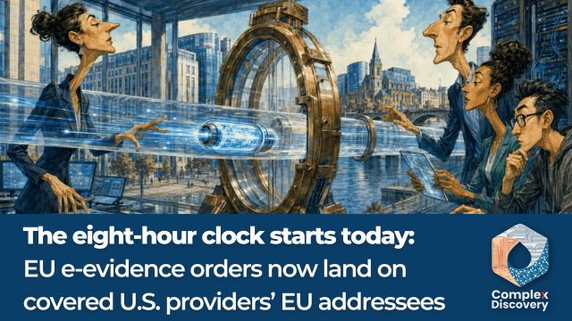 The eight-hour clock starts today: EU e-evidence orders now land on covered U.S. providers’ EU addressees, ComplexDiscovery.