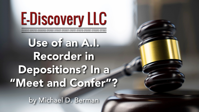 Use of an A.I. Recorder in Depositions? In a “Meet and Confer”?, by Michael D. Berman, E-Discovery LLC.