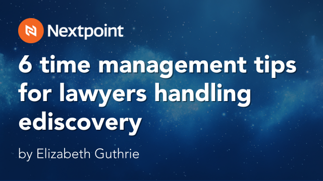 6 time management tips for lawyers handling ediscovery, by Elizabeth Guthrie, Nextpoint.